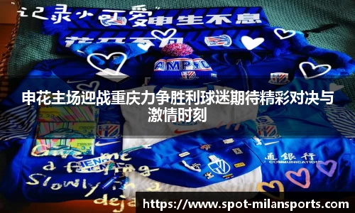 申花主场迎战重庆力争胜利球迷期待精彩对决与激情时刻